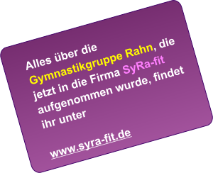 Alles über die  Gymnastikgruppe Rahn, die jetzt in die Firma SyRa-fit aufgenommen wurde, findet ihr unter  www.syra-fit.de